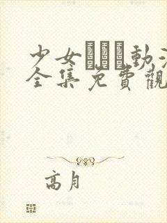 少女たちよ动漫全集免费观看动漫