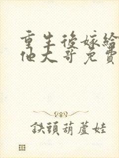 重生后嫁给亡夫他大哥免费阅读