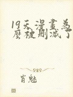 19天漫画为什么被删减了