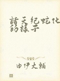 诸天纪蛇化形后的样子