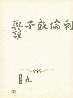 与子敌伦刺激小说