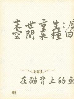 末世重生:魔方空间来种田