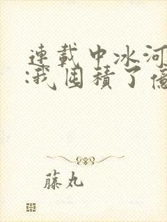 连载中冰河末世:我囤积了亿亿万物资