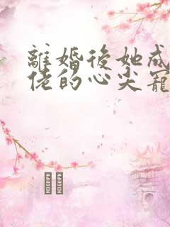 离婚后她成了大佬的心尖宠