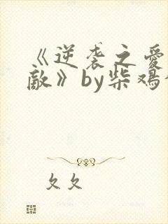 《逆袭之爱上情敌》by柴鸡蛋在线阅读