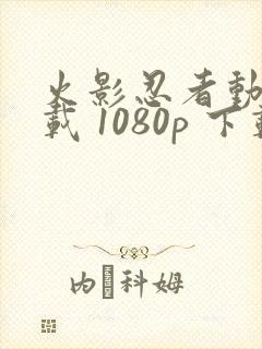 火影忍者动漫下载 1080p 下载