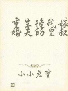 重生后我嫁了未婚夫的皇叔大结局