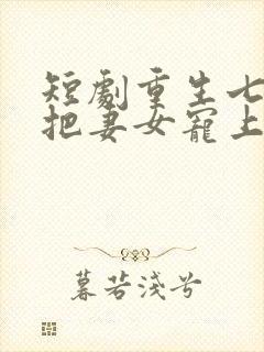 短剧重生七零我把妻女宠上天