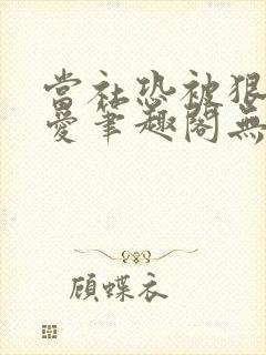 当社恐被狠狠疼爱笔趣阁无弹窗