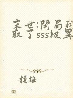 末世:开局我夺取了sss级异能txt