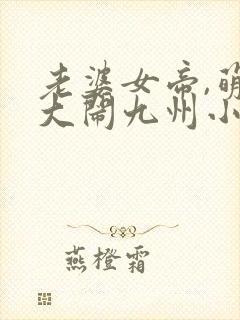 老婆女帝,萌娃大闹九州小说免费阅读