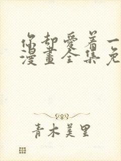 你却爱着一个他漫画全集免费