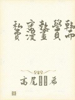 私密教学韩漫免费漫画页面在线看