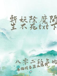 斩妖除魔开始长生不死txt下载