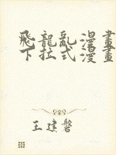 飞龙乱漫画免费下拉式漫画