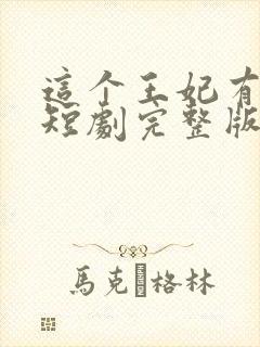 这个王妃有点野短剧完整版免费