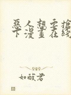 恶人想要抢救一下漫画在线观看免费漫画