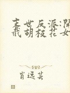 末世反派:开局截胡校花女主下载全本txt