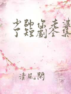 少帅你老婆又跑了短剧全集大结局