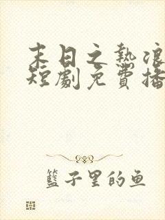 末日之热浪来袭短剧免费播放