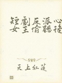 短剧反派心声被女主偷听后,剧情崩了