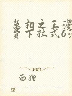 万相之王漫画免费下拉式6漫画