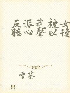 反派我被女主偷听心声以后