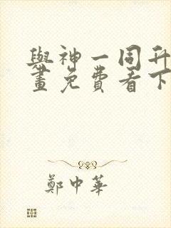 与神一同升级漫画免费看下拉式