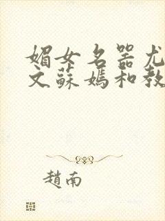 媚女名器尤物h文苏嫣和教官