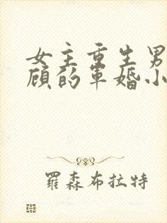 女主重生男主姓顾的军婚小说