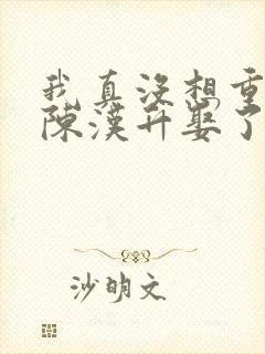 我真没想重生啊陈汉升娶了谁