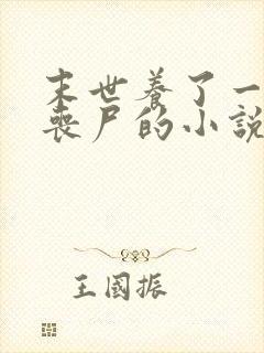 末世养了一只男丧尸的小说