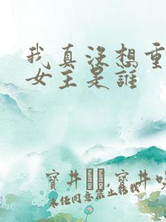 我真没想重生啊女主是谁