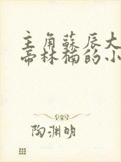 主角苏辰大夏女帝林楠的小说