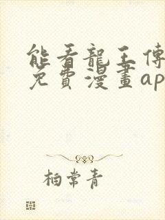 能看龙王传说的免费漫画app