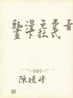 韩漫免费看全漫画下拉式