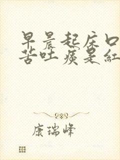 早晨起床口干口苦吐痰是红