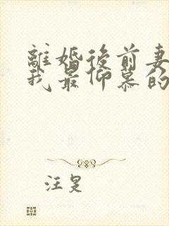 离婚后前妻成了我最仰慕的人短剧