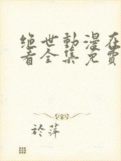 绝世动漫在线观看全集免费播放