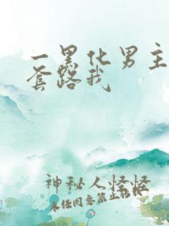 一黑化男主总想套路我