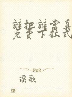 谁把谁当真漫画免费下拉式