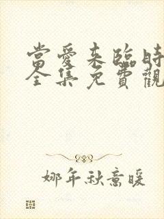 当爱来临时短剧全集免费观看