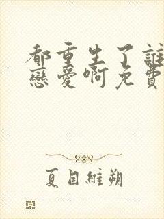 都重生了谁还谈恋爱啊免费全文阅读