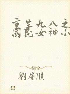 重生九八之逆天国民女神小说免费阅读