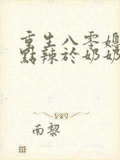 重生八零媳妇有点辣于奶奶儿子