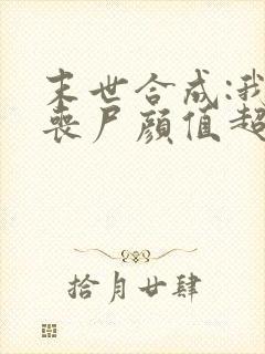 末世合成:我的丧尸颜值超高