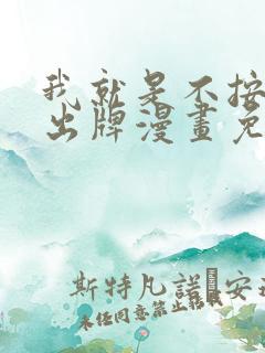 我就是不按套路出牌漫画免费阅读下拉式