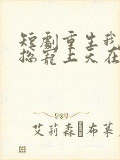 短剧重生我被霸总宠上天在线看免费