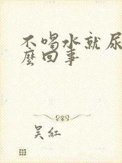 不喝水就尿黄怎么回事