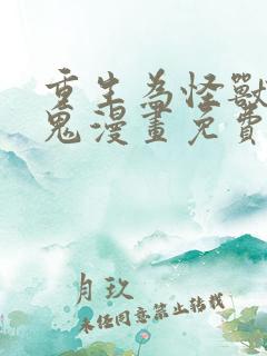 重生为怪兽什么鬼漫画免费观看下拉式